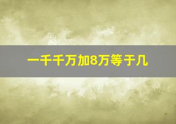 一千千万加8万等于几