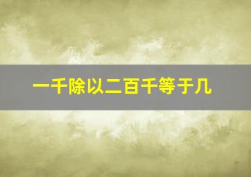 一千除以二百千等于几