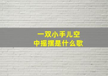 一双小手儿空中摇摆是什么歌