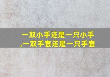 一双小手还是一只小手,一双手套还是一只手套