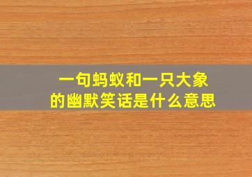 一句蚂蚁和一只大象的幽默笑话是什么意思