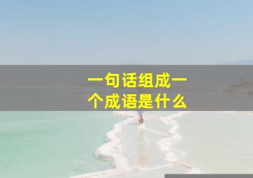 一句话组成一个成语是什么