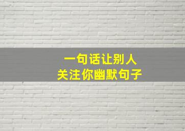 一句话让别人关注你幽默句子