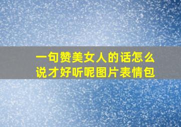 一句赞美女人的话怎么说才好听呢图片表情包