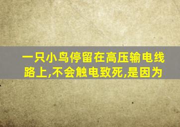 一只小鸟停留在高压输电线路上,不会触电致死,是因为