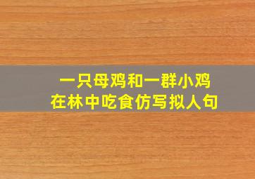 一只母鸡和一群小鸡在林中吃食仿写拟人句