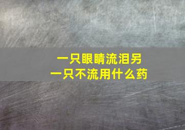 一只眼睛流泪另一只不流用什么药