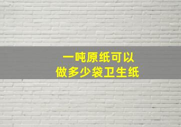 一吨原纸可以做多少袋卫生纸