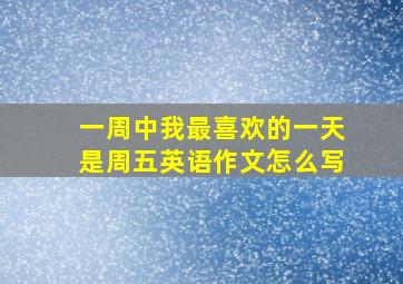 一周中我最喜欢的一天是周五英语作文怎么写