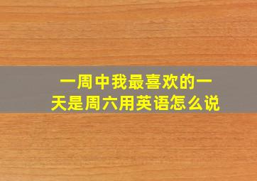 一周中我最喜欢的一天是周六用英语怎么说