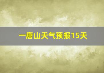 一唐山天气预报15天