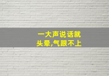 一大声说话就头晕,气跟不上