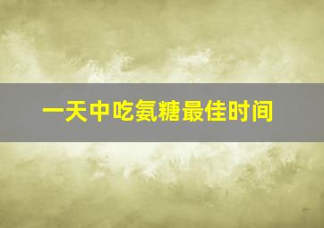 一天中吃氨糖最佳时间