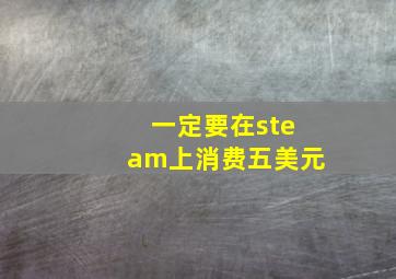 一定要在steam上消费五美元