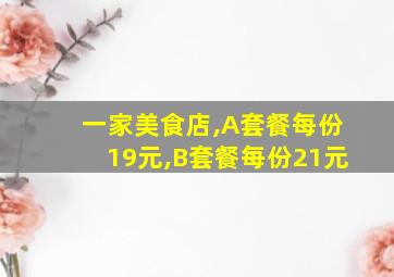 一家美食店,A套餐每份19元,B套餐每份21元