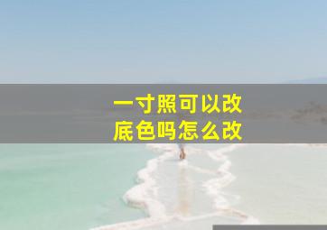 一寸照可以改底色吗怎么改