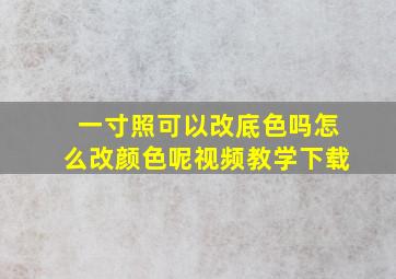 一寸照可以改底色吗怎么改颜色呢视频教学下载