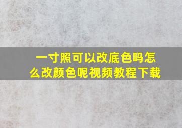 一寸照可以改底色吗怎么改颜色呢视频教程下载