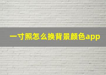 一寸照怎么换背景颜色app