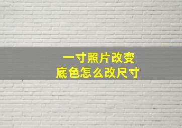 一寸照片改变底色怎么改尺寸