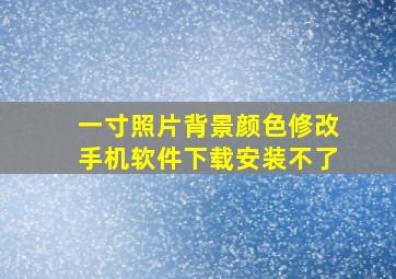 一寸照片背景颜色修改手机软件下载安装不了