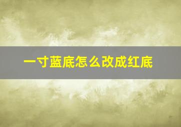 一寸蓝底怎么改成红底