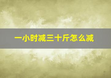 一小时减三十斤怎么减