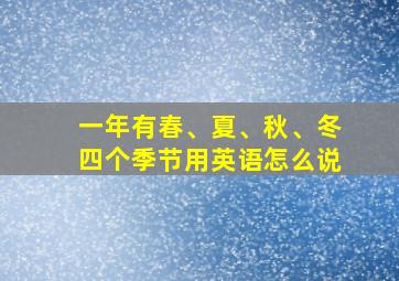 一年有春、夏、秋、冬四个季节用英语怎么说