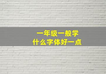 一年级一般学什么字体好一点