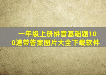 一年级上册拼音基础题100道带答案图片大全下载软件