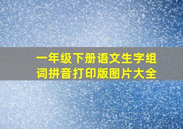 一年级下册语文生字组词拼音打印版图片大全