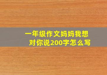 一年级作文妈妈我想对你说200字怎么写