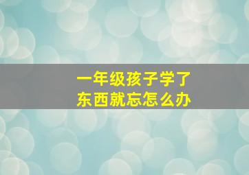 一年级孩子学了东西就忘怎么办