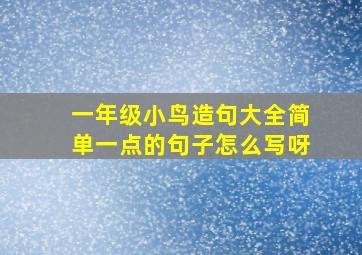 一年级小鸟造句大全简单一点的句子怎么写呀