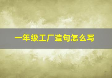 一年级工厂造句怎么写