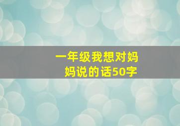 一年级我想对妈妈说的话50字