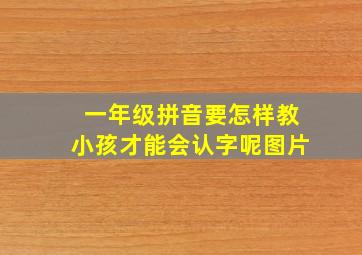 一年级拼音要怎样教小孩才能会认字呢图片