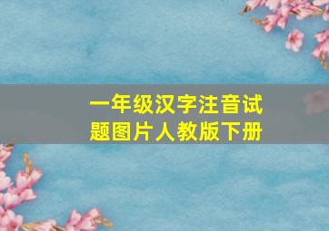 一年级汉字注音试题图片人教版下册