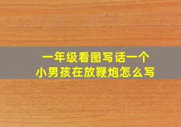 一年级看图写话一个小男孩在放鞭炮怎么写