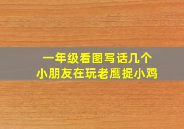 一年级看图写话几个小朋友在玩老鹰捉小鸡