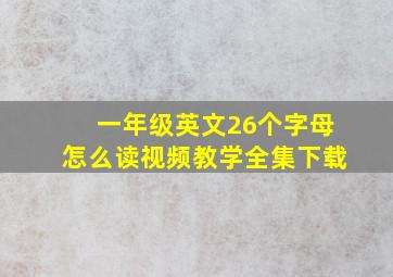 一年级英文26个字母怎么读视频教学全集下载