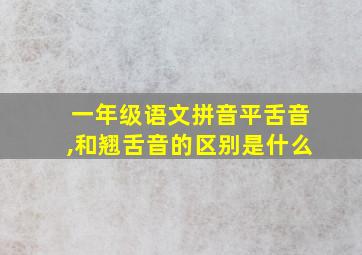 一年级语文拼音平舌音,和翘舌音的区别是什么