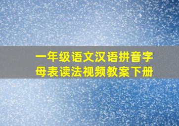 一年级语文汉语拼音字母表读法视频教案下册