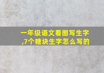 一年级语文看图写生字,7个糖块生字怎么写的