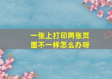 一张上打印两张页面不一样怎么办呀