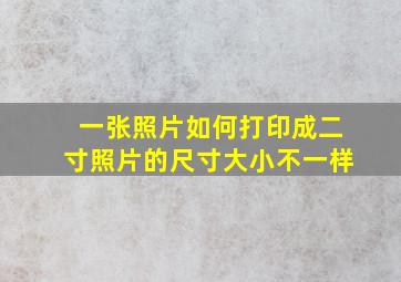 一张照片如何打印成二寸照片的尺寸大小不一样