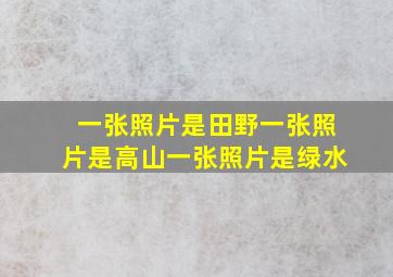 一张照片是田野一张照片是高山一张照片是绿水