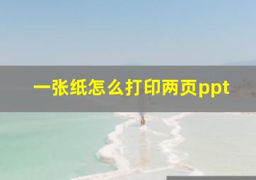 一张纸怎么打印两页ppt