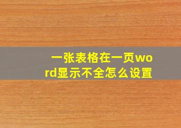 一张表格在一页word显示不全怎么设置