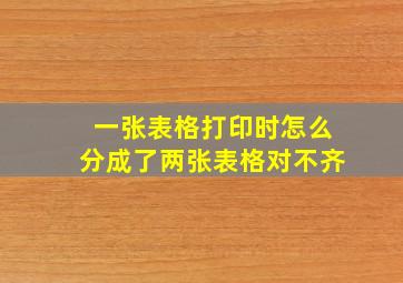 一张表格打印时怎么分成了两张表格对不齐